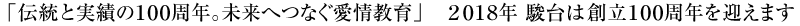 「伝統と実績の100周年。未来へつなぐ愛情教育」 2018年 駿台は創立100周年を迎えます